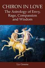 9781910531969-1910531960-Chiron in Love: The Astrology of Envy, Rage, Compassion and Wisdom
