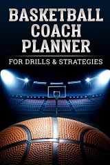 9781696294522-1696294525-Basketball Coach Planner For Drills & Strategies: Organizer Notebook for Coaches Featuring Goals, Roster, Calendar, Notes Strategy, Blank Play Design Court Pages and More