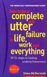9780273661665-0273661663-How to Be a Complete & Utter Failure in Life, Work & Everything: 39 1/2 Steps to Lasting Underachievement