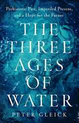 9781541702271-1541702271-The Three Ages of Water: Prehistoric Past, Imperiled Present, and a Hope for the Future