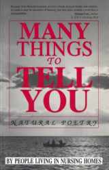 9781885778147-1885778147-Many Things to Tell You: Natural Poetry by People Living in Nursing Homes : Collection and Comment