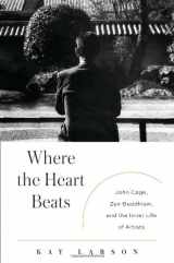 9781594203404-1594203407-Where the Heart Beats: John Cage, Zen Buddhism, and the Inner Life of Artists