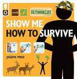 9781616281328-1616281324-Show Me How to Survive (Outdoor Life): The Handbook for the Modern Hero