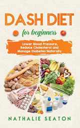 9781952213137-1952213134-DASH DIET For Beginners: Lower Blood Pressure, Reduce Cholesterol and Manage Diabetes Naturally: Best Diet 8 Years in a Row: Is It For You?