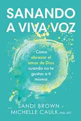 9781947297746-1947297740-Sanando a viva voz: Cómo abrazar el amor de Dios cuando no te gustas a ti misma (Spanish Edition)