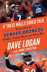 9781629377711-1629377716-If These Walls Could Talk: Denver Broncos: Stories from the Denver Broncos Sideline, Locker Room, and Press Box