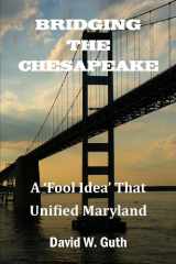 9781939928023-1939928028-Bridging the Chesapeake: A 'Fool Idea' That Unified Maryland