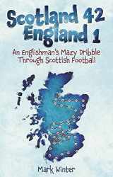 9781801504218-1801504210-Scotland 42 England 1: An Englishman's Mazy Dribble through Scottish Football
