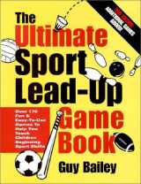 9780966972733-0966972732-The Ultimate Sport Lead-Up Game Book: Over 170 Fun & Easy-To-Use Games To Help You Teach Children Beginning Sport Skills