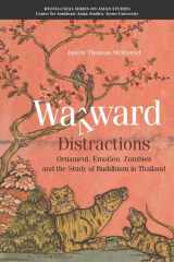 9789813251502-9813251506-Wayward Distractions: Ornament, Emotion, Zombies and the Study of Buddhism in Thailand (Kyoto-CSEAS Series on Asian Studies)