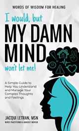 9781952719233-1952719232-I would, but MY DAMN MIND won't let me: A Simple Guide to Help You Understand and Manage Your Complex Thoughts and Feelings (Words of Wisdom for Healing)