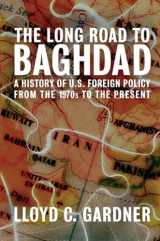9781595580757-1595580751-The Long Road to Baghdad: A History of U.S. Foreign Policy from the 1970s to the Present