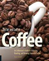 9781592535637-1592535631-The Art and Craft of Coffee: An Enthusiast's Guide to Selecting, Roasting, and Brewing Exquisite Coffee