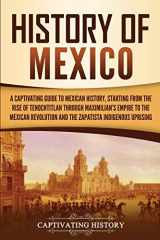 9781647486853-1647486858-History of Mexico: A Captivating Guide to Mexican History, Starting from the Rise of Tenochtitlan through Maximilian's Empire to the Mexican ... Indigenous Uprising (Exploring Mexico’s Past)