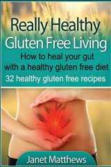 9781490524689-1490524681-Really Healthy Gluten Free Living: How to heal your gut with a healthy gluten free diet - 32 healthy gluten free recipes