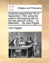9781171131557-1171131550-A sermon preach'd the 7th of September, 1704. being the solemn thanksgiving-day for the late glorious victory ... at Bleinheim ... By John Piggott.