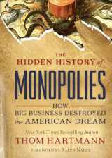 9781523087730-1523087730-The Hidden History of Monopolies: How Big Business Destroyed the American Dream (The Thom Hartmann Hidden History Series)