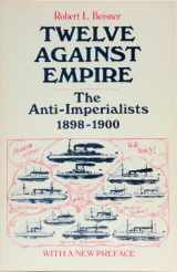 9780226041711-0226041719-Twelve against Empire: The Anti-Imperialists, 1898-1900