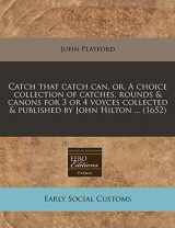 9781240845316-1240845316-Catch that catch can, or, A choice collection of catches, rounds & canons for 3 or 4 voyces collected & published by John Hilton ... (1652)