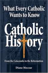 9781592763023-1592763022-What Every Catholic Wants to Know: Catholic History: From the Catacombs to the Reformation