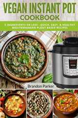 9781981533190-1981533192-Vegan Instant Pot Cookbook: 5 Ingredients or Less - Quick, Easy, & Healthy Mediterranean Plant Based Recipes (Vegan Instant Pot Recipes)