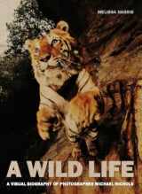 9781597112512-1597112518-A Wild Life: A Visual Biography of Photographer Michael Nichols