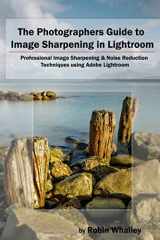 9781520482422-1520482426-The Photographers Guide to Image Sharpening in Lightroom: Professional Image Sharpening & Noise Reduction Techniques using Adobe Lightroom