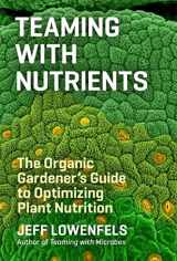 9781604693140-1604693142-Teaming with Nutrients: The Organic Gardener’s Guide to Optimizing Plant Nutrition