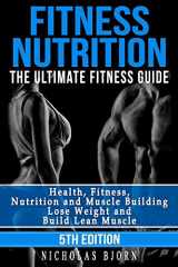 9781514832967-1514832968-Fitness Nutrition: The Ultimate Fitness Guide: Health, Fitness, Nutrition and Muscle Building - Lose Weight and Build Lean Muscle (Muscle Building Series)