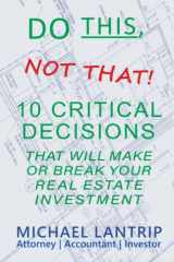9781945627170-1945627174-Do This, Not That!: 10 Critical Decisions That Can Make Or Break Your Real Estate Investment