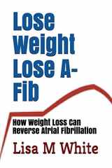 9781717737120-1717737129-Lose Weight Lose A-Fib: How Weight Loss Can Reverse Atrial Fibrillation