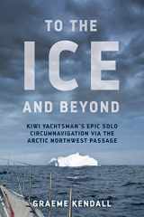 9780473409678-0473409674-To the Ice and Beyond: Kiwi Yachtsman's Epic Solo Circumnavigation Via The Arctic Northwest Passage