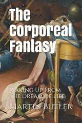9781795821124-1795821124-The Corporeal Fantasy: Waking Up From The Dream of Life