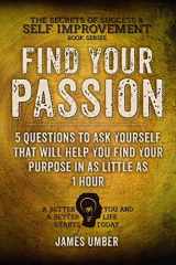 9781515379546-151537954X-Find Your Passion: 5 Questions to Ask Yourself That Will Help You Find Your Purpose in as Little as 1 Hour (The Secrets of Sucess and Self Improvement)