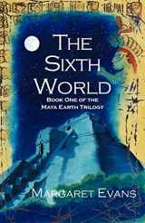 9781413400533-1413400531-The Sixth World (Maya Earth Trilogy, 1)