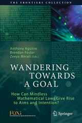 9783319757254-3319757253-Wandering Towards a Goal: How Can Mindless Mathematical Laws Give Rise to Aims and Intention? (The Frontiers Collection)
