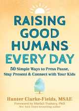 9781648481420-1648481426-Raising Good Humans Every Day: 50 Simple Ways to Press Pause, Stay Present, and Connect with Your Kids
