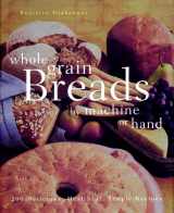 9780028618470-0028618475-Whole Grain Breads by Machine or Hand: 200 Delicious, Healthful, Simple Recipes