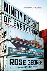 9781250058294-1250058295-Ninety Percent of Everything: Inside Shipping, the Invisible Industry That Puts Clothes on Your Back, Gas in Your Car, and Food on Your Plate