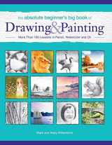 9781440337550-1440337551-The Absolute Beginner's Big Book of Drawing and Painting: More Than 100 Lessons in Pencil, Watercolor and Oil