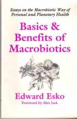 9781882984145-1882984145-Basics & Benefits of Macrobiotics: Essays on the Macrobiotic Way of Personal and Planetary Health