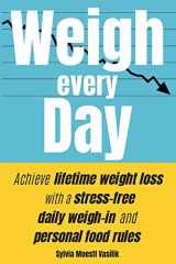 9781734166316-1734166312-Weigh Every Day: Achieve lifetime weight loss with a stress-free daily weigh-in and personal food rules