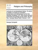 9781171030744-1171030746-Lectures on ecclesiastical history. To which is added, an essay on Christian temperance and self-denial: by the late George Campbell, D.D. With some ... By the Rev. George Skene Keith Volume 1 of 2