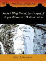 9781785700873-1785700871-Ancient Effigy Mound Landscapes of Upper Midwestern North America (American Landscapes)