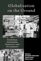 9780742508675-0742508676-Globalization on the Ground: Postbellum Guatemalan Democracy and Development