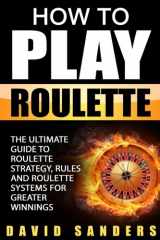 9781542504966-1542504961-How To Play Roulette: The Ultimate Guide to Roulette Strategy, Rules and Roulette Systems for Greater Winnings