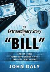 9781478724100-1478724102-The Extraordinary Story of Bill: (A Short Story) Together with a Collection of Other Fabulous Short Stories