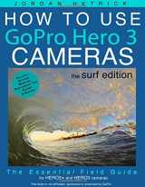 9781481278737-1481278738-How To Use GoPro Hero 3 Cameras: The Surf Edition: The Essential Field Guide For HERO 3+ and HERO 3 Cameras