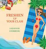 9781942915454-1942915454-Freshen Up Your Clam - A Seafood Cookbook: An Inappropriate Gag Goodie for Women on the Naughty List - Funny Christmas Cookbook with Delicious Seafood Recipes