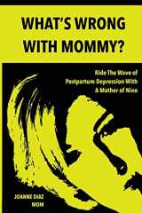 9781945853029-1945853026-What's Wrong With Mommy?: Ride The Wave of Postpartum Depression With A Mother of Nine